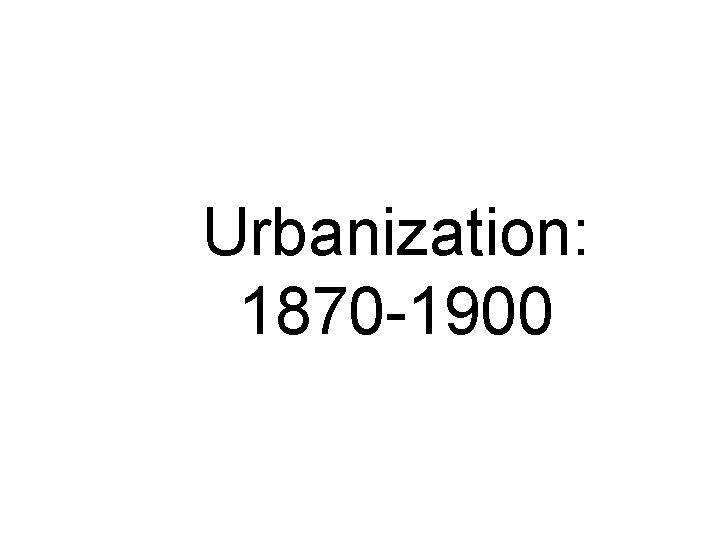 Urbanization: 1870 -1900 