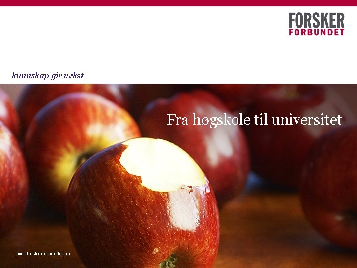 kunnskap gir vekst Fra høgskole til universitet des-21 www. forskerforbundet. no Presentasjonens tittelwww. forskerforbundet.