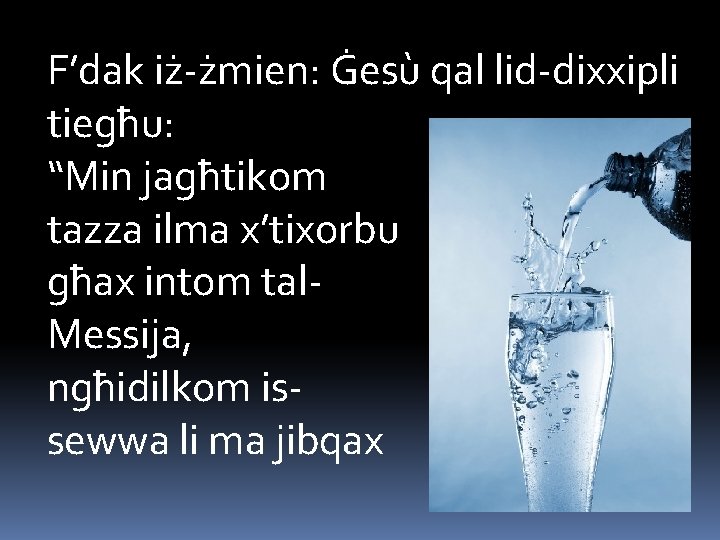 F’dak iż-żmien: Ġesù qal lid-dixxipli tiegħu: “Min jagħtikom tazza ilma x’tixorbu għax intom tal.