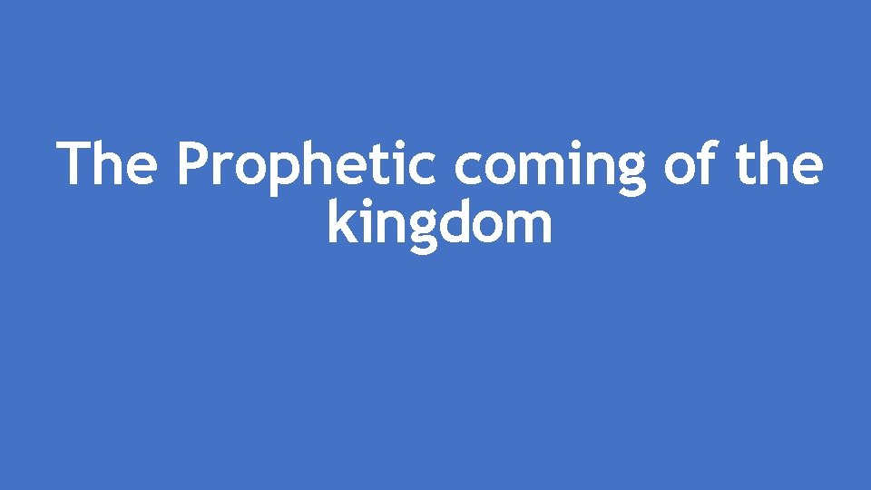 The Prophetic coming of the kingdom 