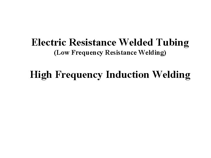 Electric Resistance Welded Tubing (Low Frequency Resistance Welding) High Frequency Induction Welding 