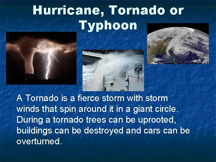 Hurricane, Tornado or Typhoon A Tornado is a fierce storm with storm winds that