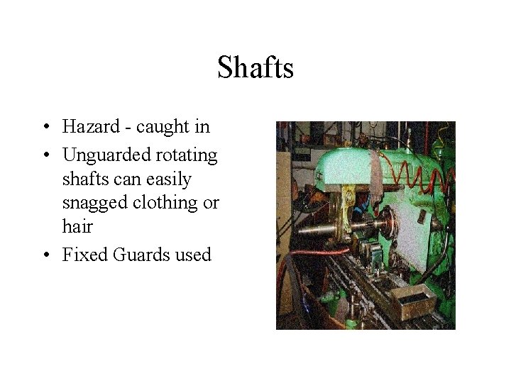 Shafts • Hazard - caught in • Unguarded rotating shafts can easily snagged clothing