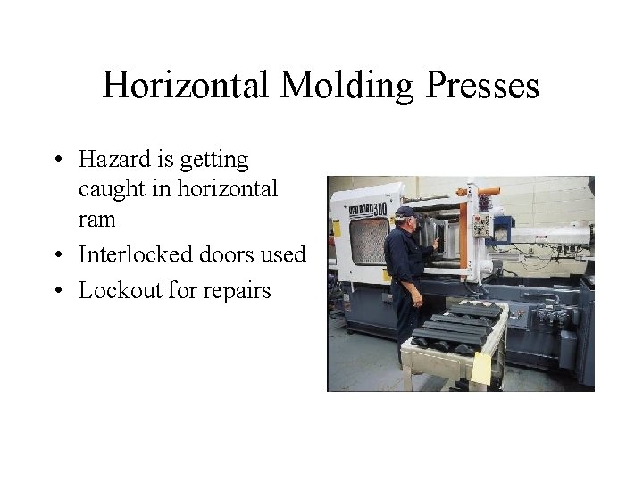 Horizontal Molding Presses • Hazard is getting caught in horizontal ram • Interlocked doors