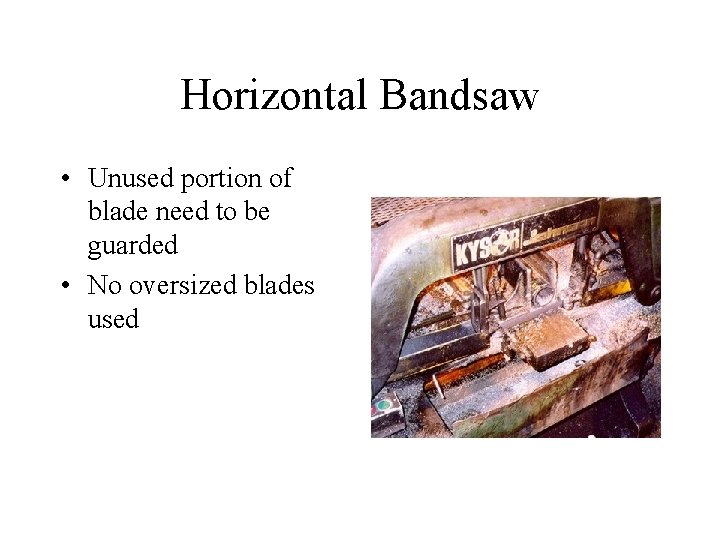 Horizontal Bandsaw • Unused portion of blade need to be guarded • No oversized