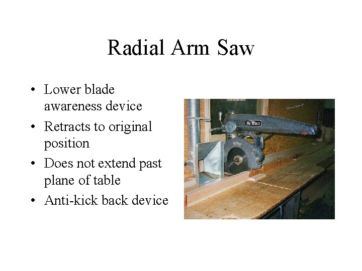 Radial Arm Saw • Lower blade awareness device • Retracts to original position •
