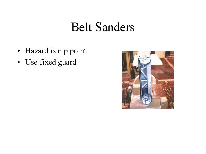 Belt Sanders • Hazard is nip point • Use fixed guard 