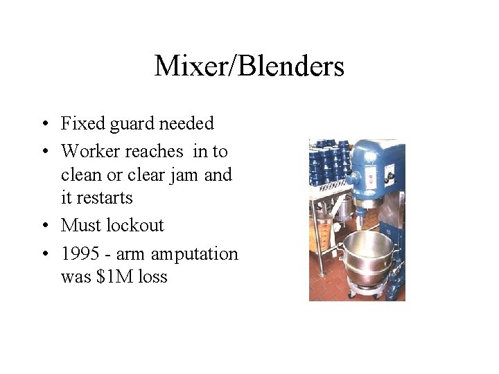 Mixer/Blenders • Fixed guard needed • Worker reaches in to clean or clear jam