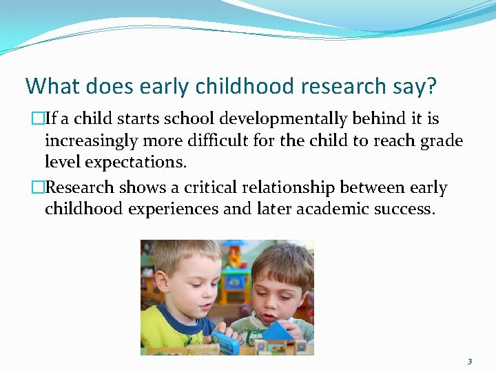What does early childhood research say? �If a child starts school developmentally behind it