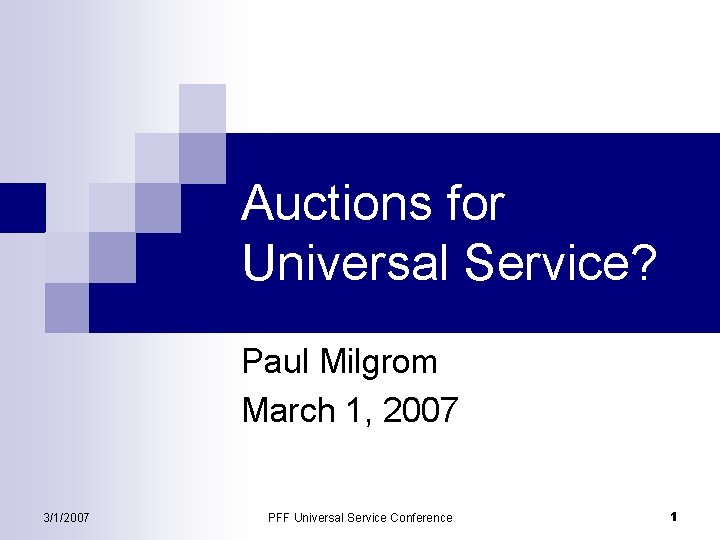 Auctions for Universal Service? Paul Milgrom March 1, 2007 3/1/2007 PFF Universal Service Conference