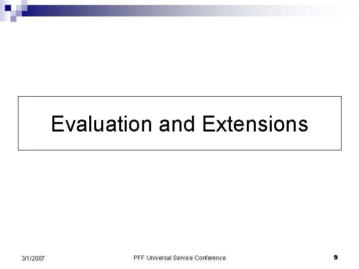 Evaluation and Extensions 3/1/2007 PFF Universal Service Conference 9 