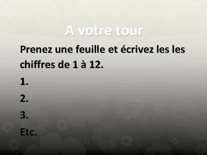 A votre tour Prenez une feuille et écrivez les chiffres de 1 à 12.