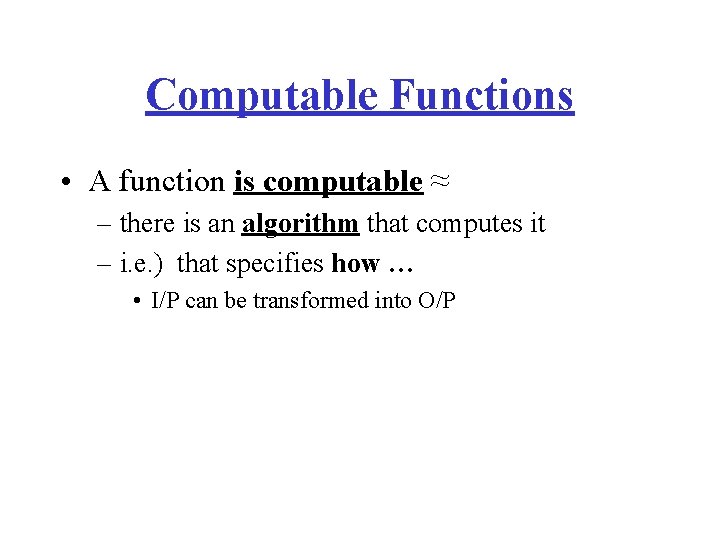 Computable Functions • A function is computable ≈ – there is an algorithm that