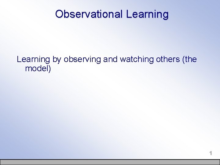 Observational Learning by observing and watching others (the model) 1 
