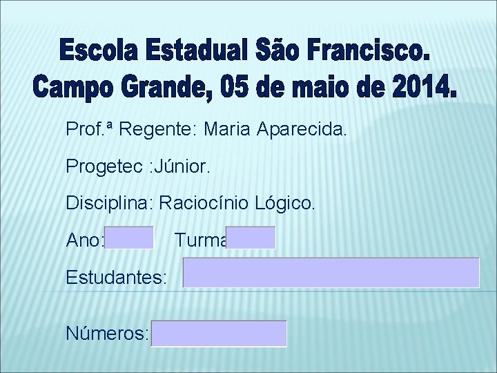 Prof. ª Regente: Maria Aparecida. Progetec : Júnior. Disciplina: Raciocínio Lógico. Ano: Estudantes: Números: