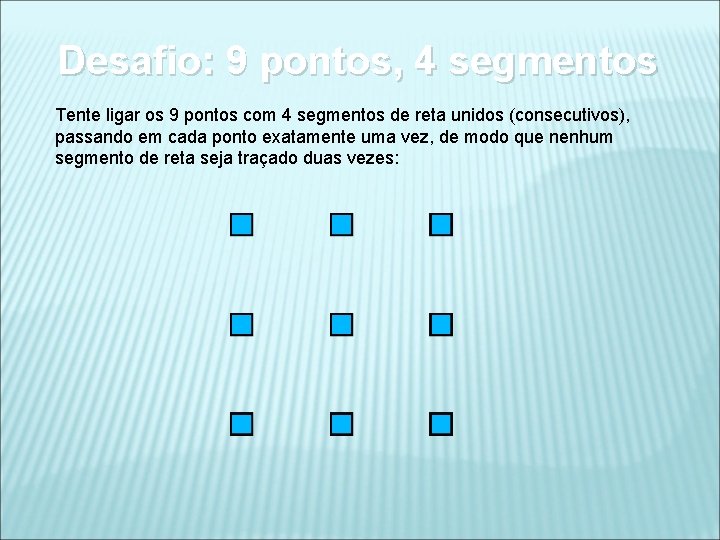 Desafio: 9 pontos, 4 segmentos Tente ligar os 9 pontos com 4 segmentos de