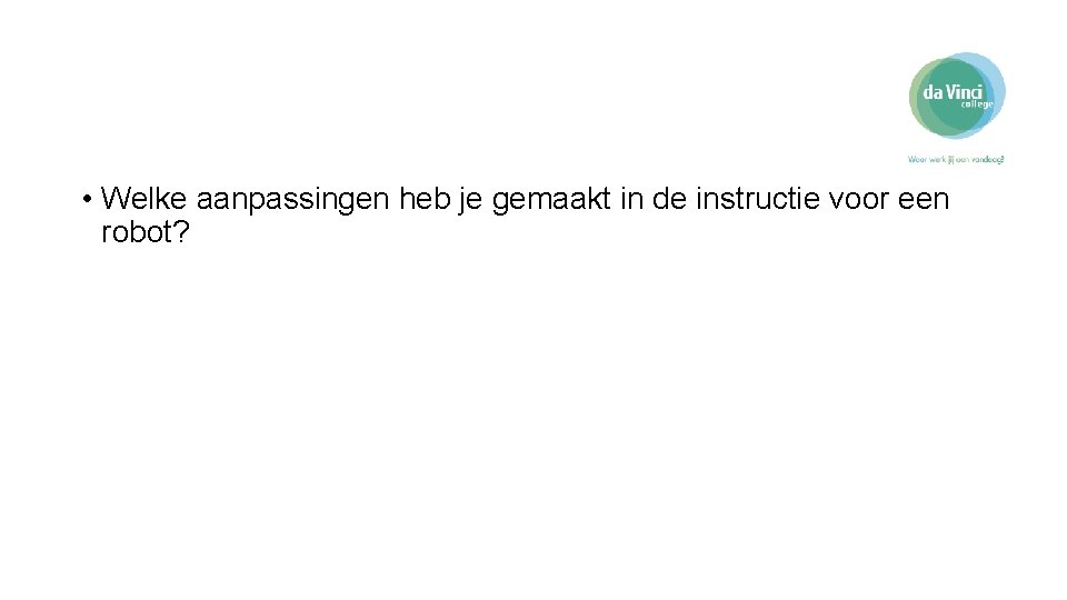  • Welke aanpassingen heb je gemaakt in de instructie voor een robot? 