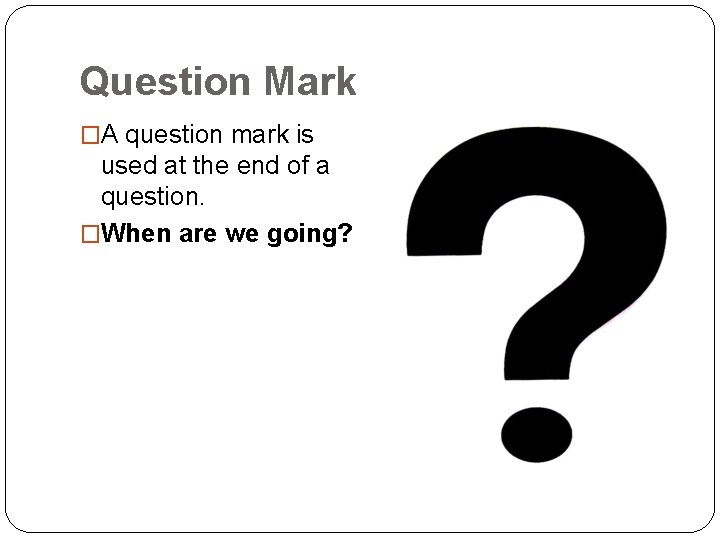 Question Mark �A question mark is used at the end of a question. �When