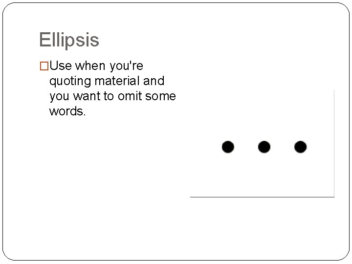 Ellipsis �Use when you're quoting material and you want to omit some words. 