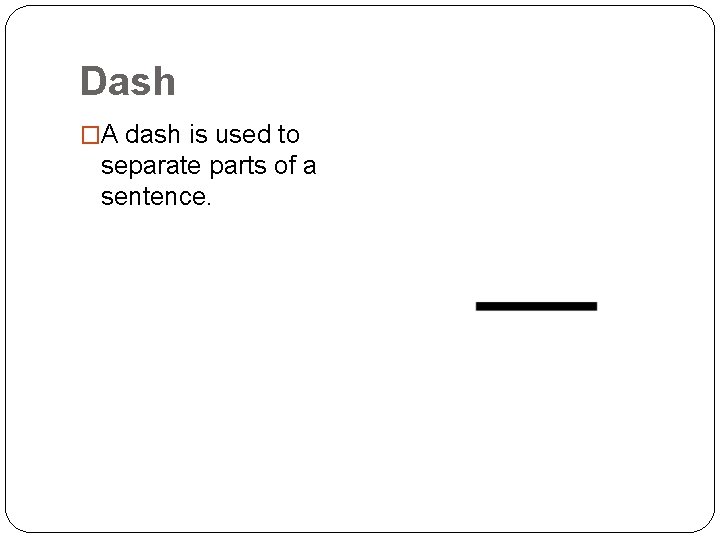 Dash �A dash is used to separate parts of a sentence. 