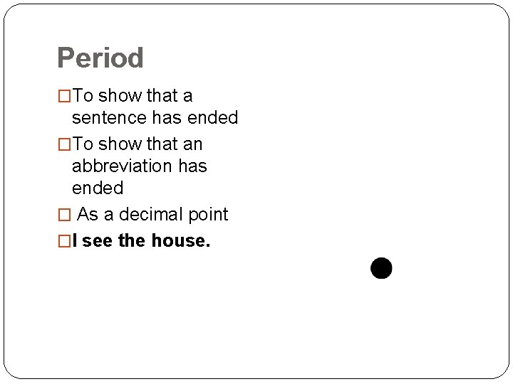 Period �To show that a sentence has ended �To show that an abbreviation has