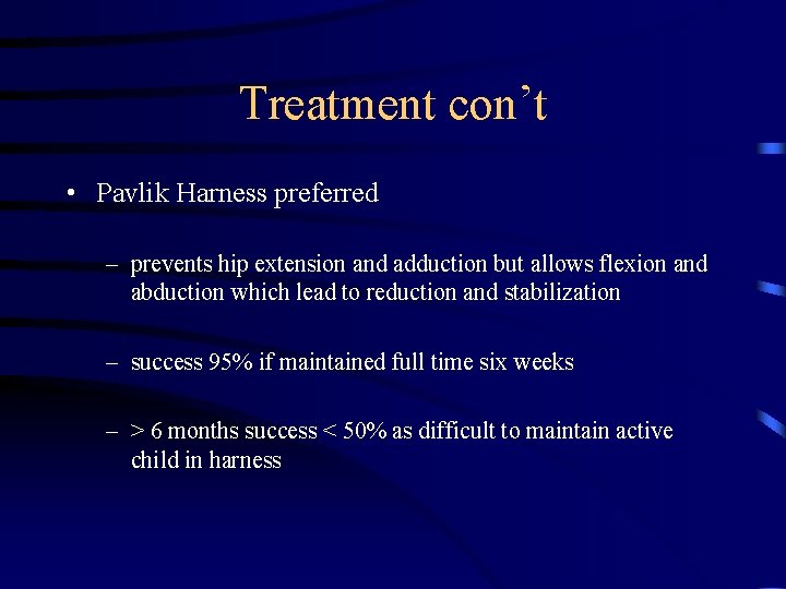 Treatment con’t • Pavlik Harness preferred – prevents hip extension and adduction but allows