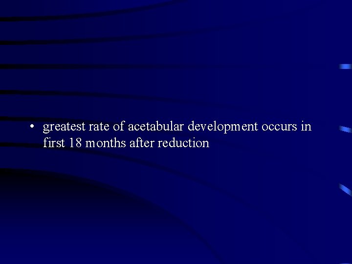  • greatest rate of acetabular development occurs in first 18 months after reduction