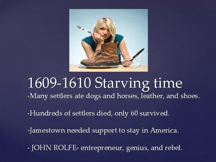 1609 -1610 Starving time -Many settlers ate dogs and horses, leather, and shoes. -Hundreds