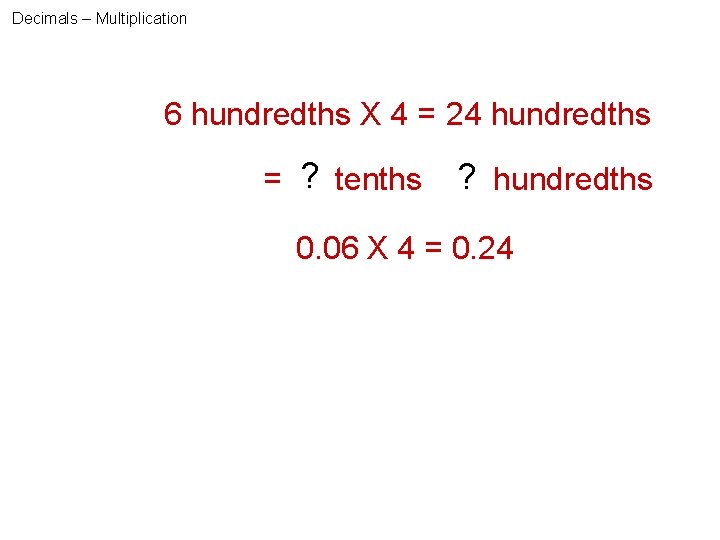 Decimals – Multiplication 6 hundredths X 4 = 24 hundredths ? tenths = 2