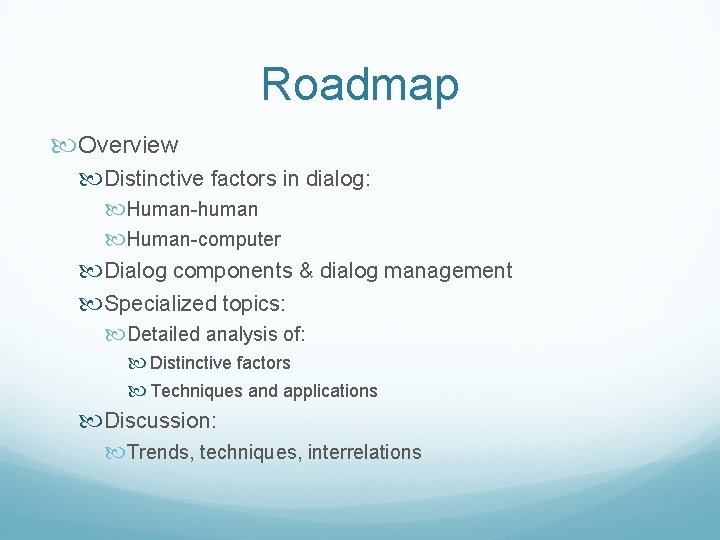 Roadmap Overview Distinctive factors in dialog: Human-human Human-computer Dialog components & dialog management Specialized