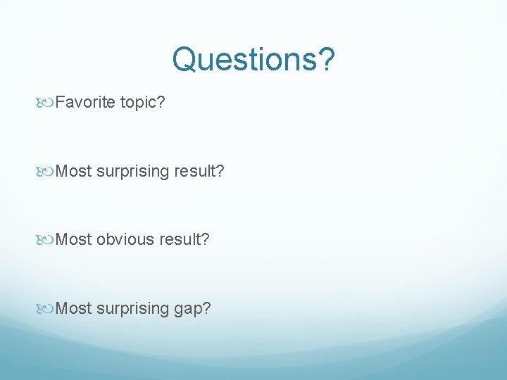 Questions? Favorite topic? Most surprising result? Most obvious result? Most surprising gap? 