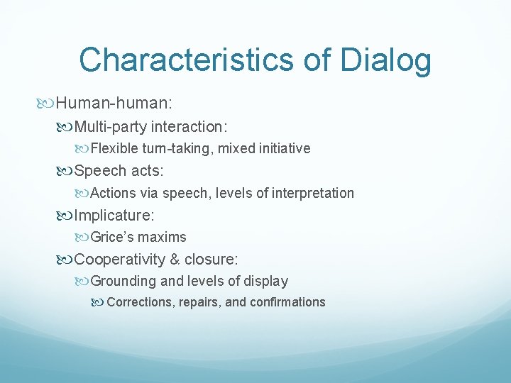 Characteristics of Dialog Human-human: Multi-party interaction: Flexible turn-taking, mixed initiative Speech acts: Actions via
