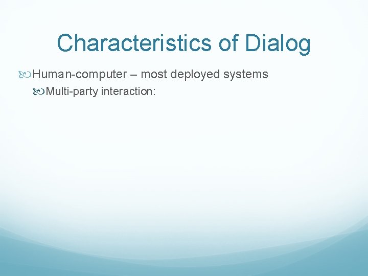 Characteristics of Dialog Human-computer – most deployed systems Multi-party interaction: 