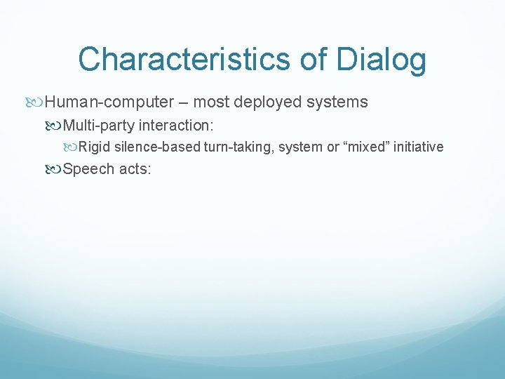 Characteristics of Dialog Human-computer – most deployed systems Multi-party interaction: Rigid silence-based turn-taking, system