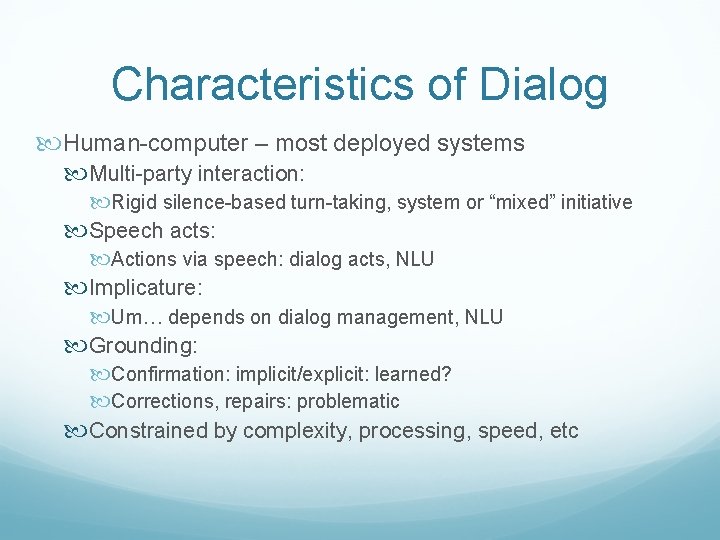 Characteristics of Dialog Human-computer – most deployed systems Multi-party interaction: Rigid silence-based turn-taking, system