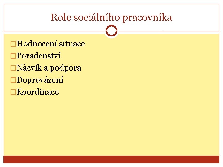 Role sociálního pracovníka �Hodnocení situace �Poradenství �Nácvik a podpora �Doprovázení �Koordinace 