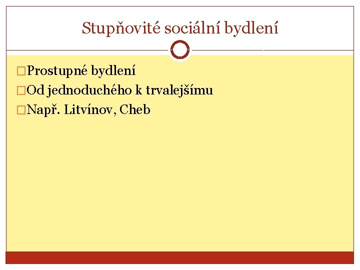 Stupňovité sociální bydlení �Prostupné bydlení �Od jednoduchého k trvalejšímu �Např. Litvínov, Cheb 