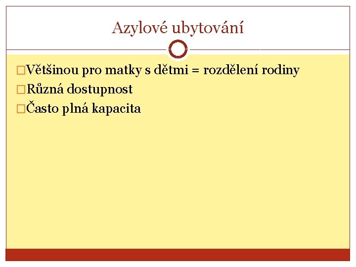 Azylové ubytování �Většinou pro matky s dětmi = rozdělení rodiny �Různá dostupnost �Často plná