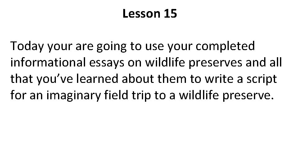 Lesson 15 Today your are going to use your completed informational essays on wildlife