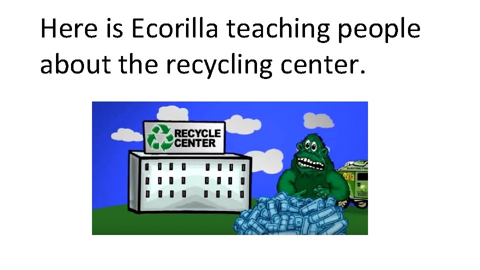 Here is Ecorilla teaching people about the recycling center. 