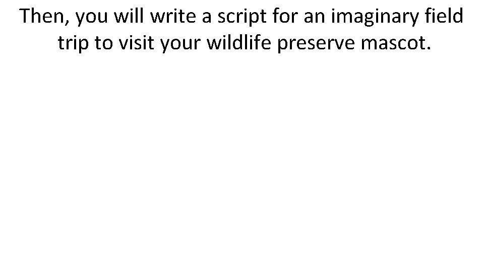 Then, you will write a script for an imaginary field trip to visit your