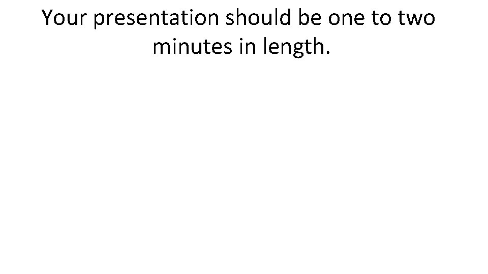 Your presentation should be one to two minutes in length. 