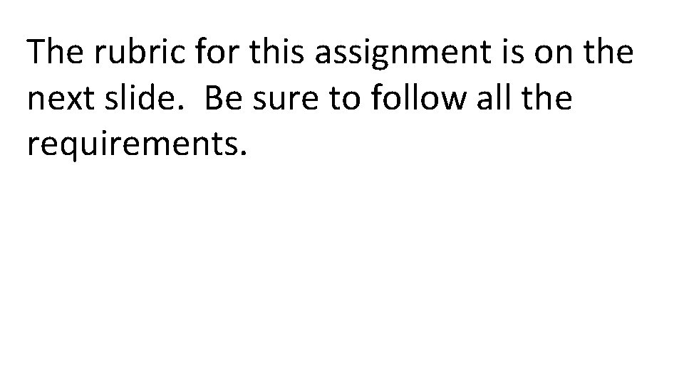 The rubric for this assignment is on the next slide. Be sure to follow