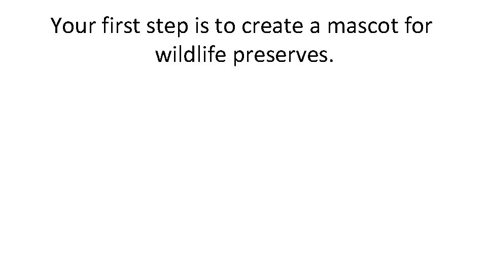 Your first step is to create a mascot for wildlife preserves. 