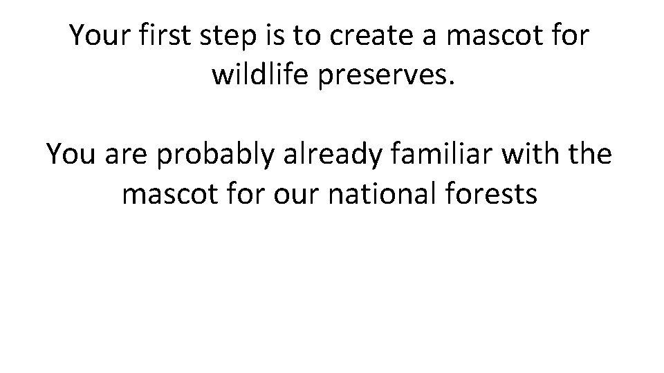 Your first step is to create a mascot for wildlife preserves. You are probably