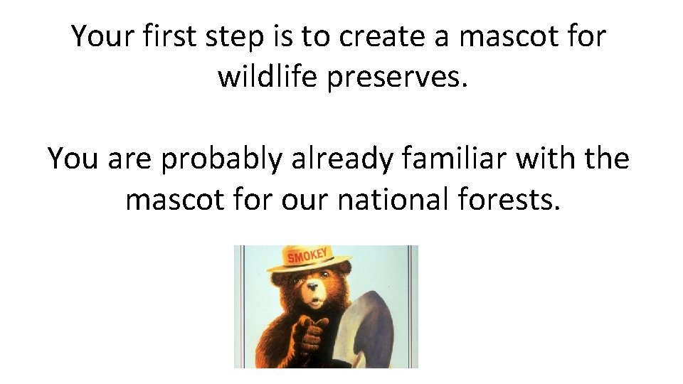 Your first step is to create a mascot for wildlife preserves. You are probably