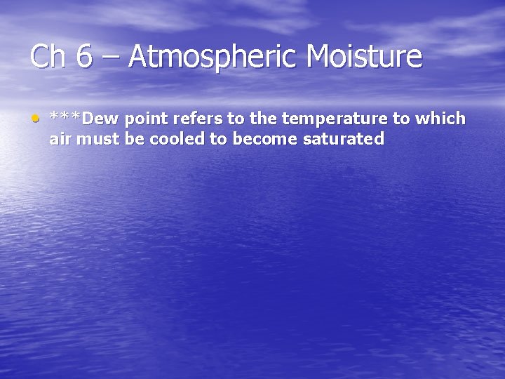 Ch 6 – Atmospheric Moisture • ***Dew point refers to the temperature to which