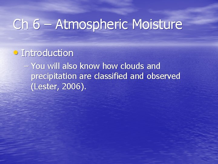 Ch 6 – Atmospheric Moisture • Introduction – You will also know how clouds