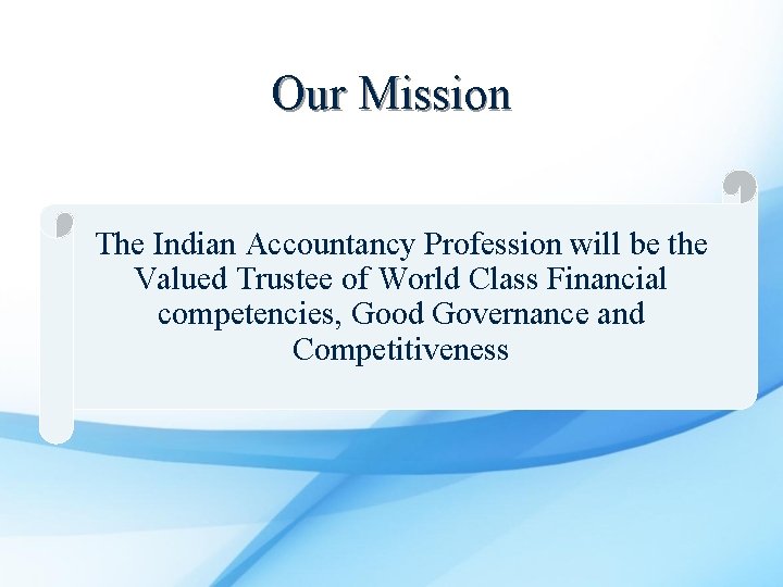 Our Mission The Indian Accountancy Profession will be the Valued Trustee of World Class