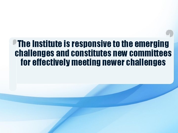 The Institute is responsive to the emerging challenges and constitutes new committees for effectively